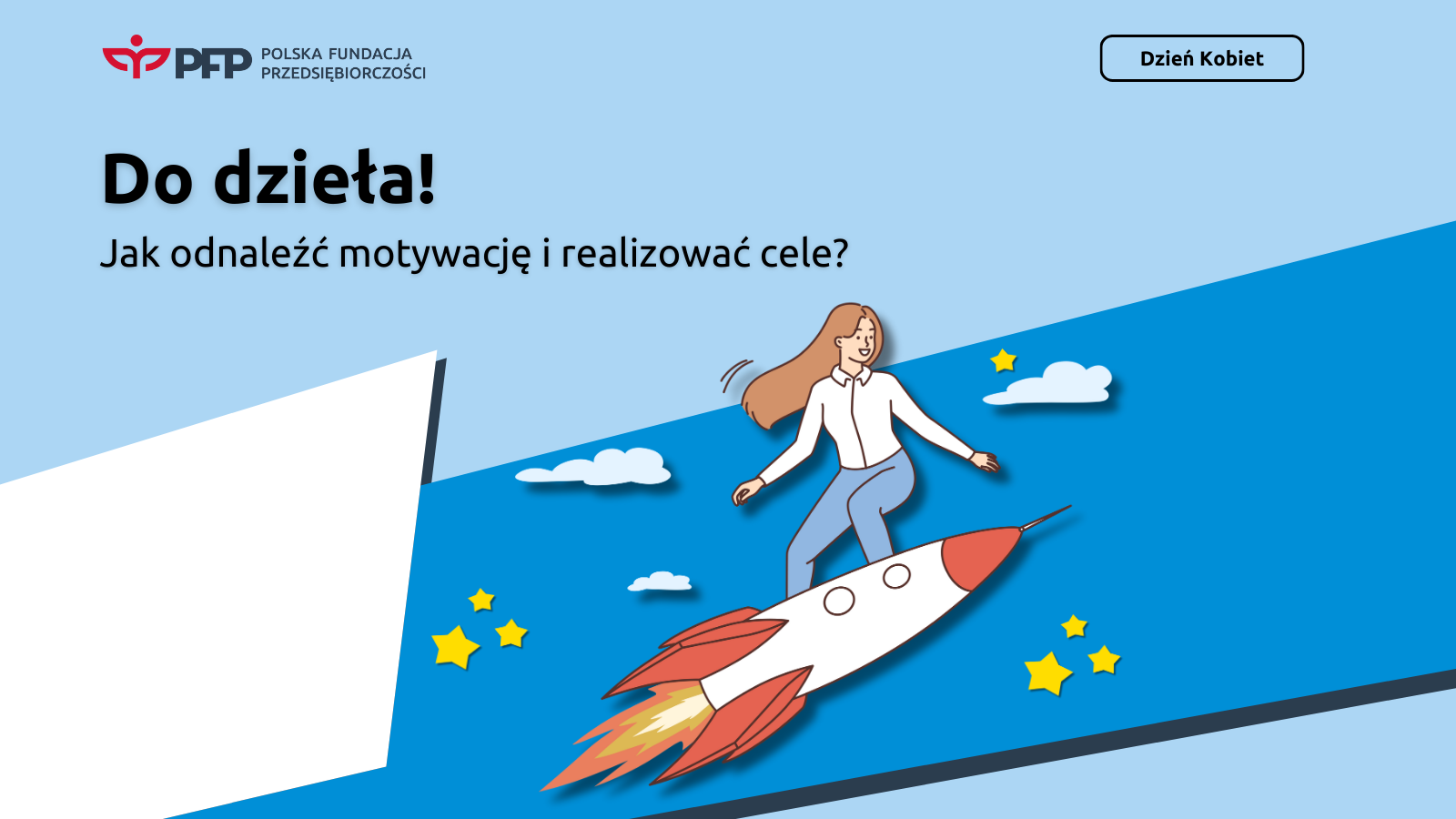 na pierwszym planie widoczna grafika szczęśliwej kobiety stojącej na rakiecie otoczonej gwizdami. Powyżej napis Do dzieła! Jak odnaleźć motywację i realizować cele? Na samej górze logo Polskiej Fundacji Przedsiębiorczości oraz napis w ramce Dzień Kobiet