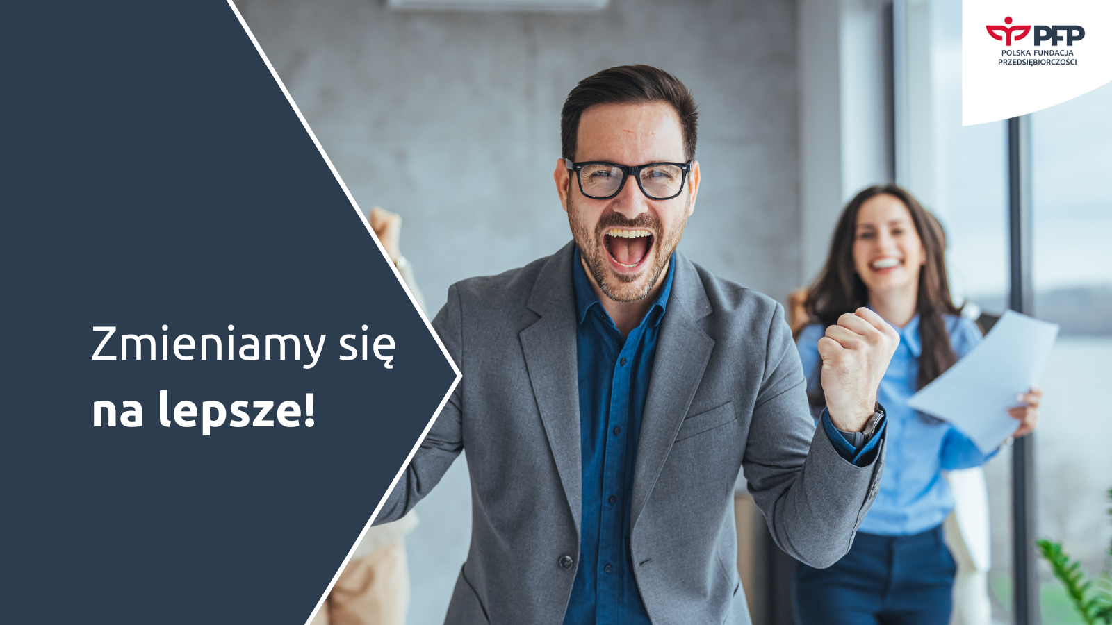 Na pierwszym planie widoczny zadowolony mężczyzna, za nim stoi uśmiechnięta kobieta trzymająca kartkę papieru. Po lewej stronie widnieje napis Zmieniamy się na lepsze! W prawym górnym rogu znajduję się logo Polskiej Fundacji Przedsiębiorczości.