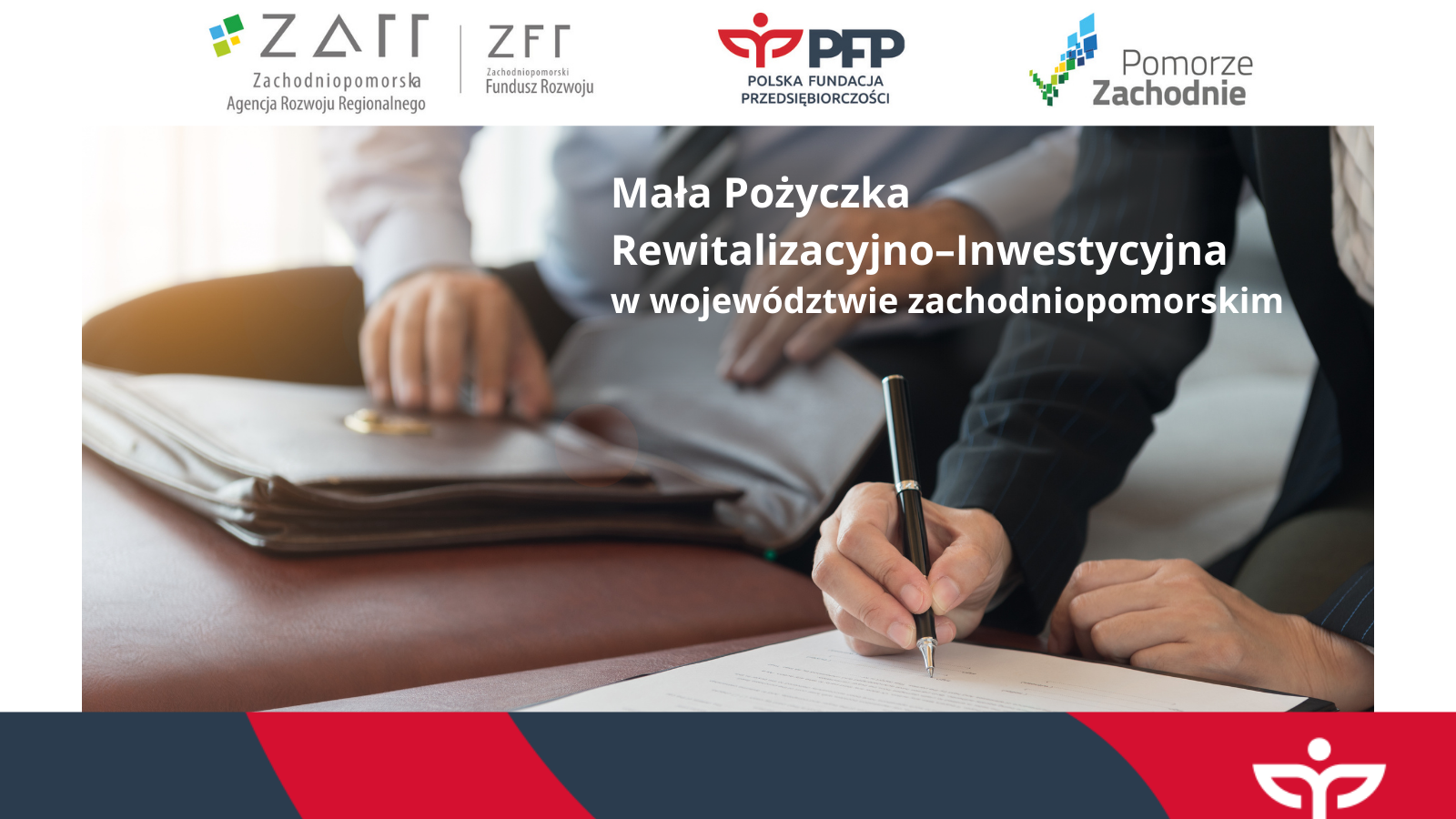 Na górze ciąg logotypów Zachodniopomorska Agencja Rozwoju Regionalnego, kreska oddzielająca, Zachodniopomorski Fundusz Rozwoju, logo Polskiej Fundacji Przedsiębiorczości, logo Pomorza Zachodniego. Na zdjęciu widoczne są dłonie i ręce dwóch osób, osoba z przodu podpisuje dokumenty, osoba z tyłu otwiera skórzaną teczkę