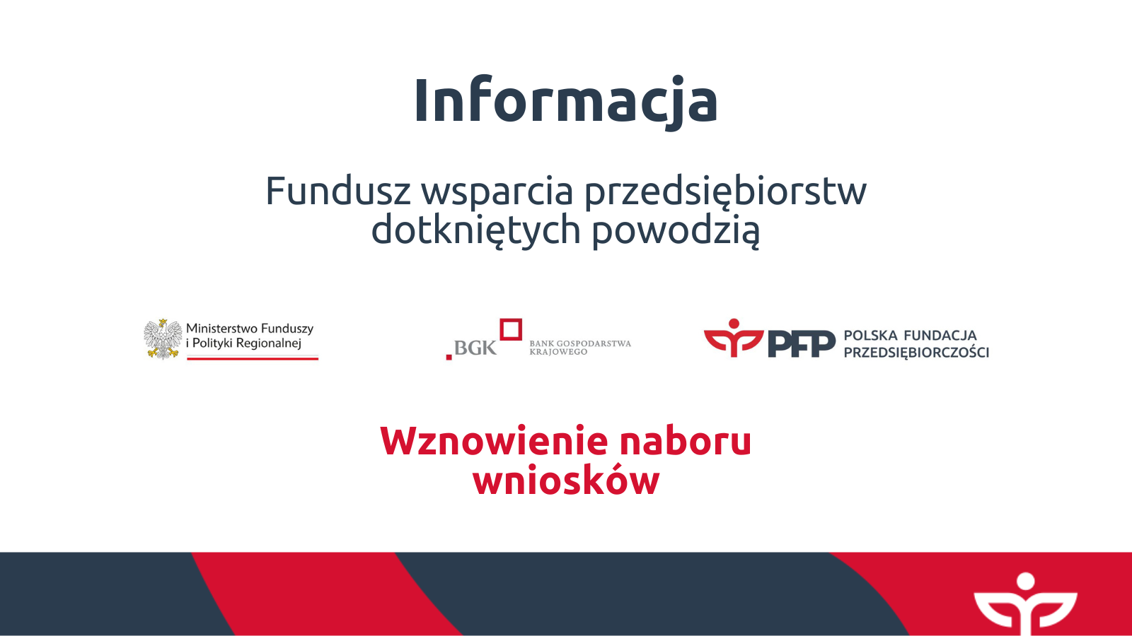 Wznowienie naboru wniosków - Fundusz wsparcia przedsiębiorstw dotkniętych powodzią Ciąg logotypów: Ministerstwo Funduszy i Polityki Regionalnej, BGK Bank Gospodarstwa Krajowego, PFP Polska Fundacja Przedsiębiorczości. Rozpoczęcie naboru wniosku.
