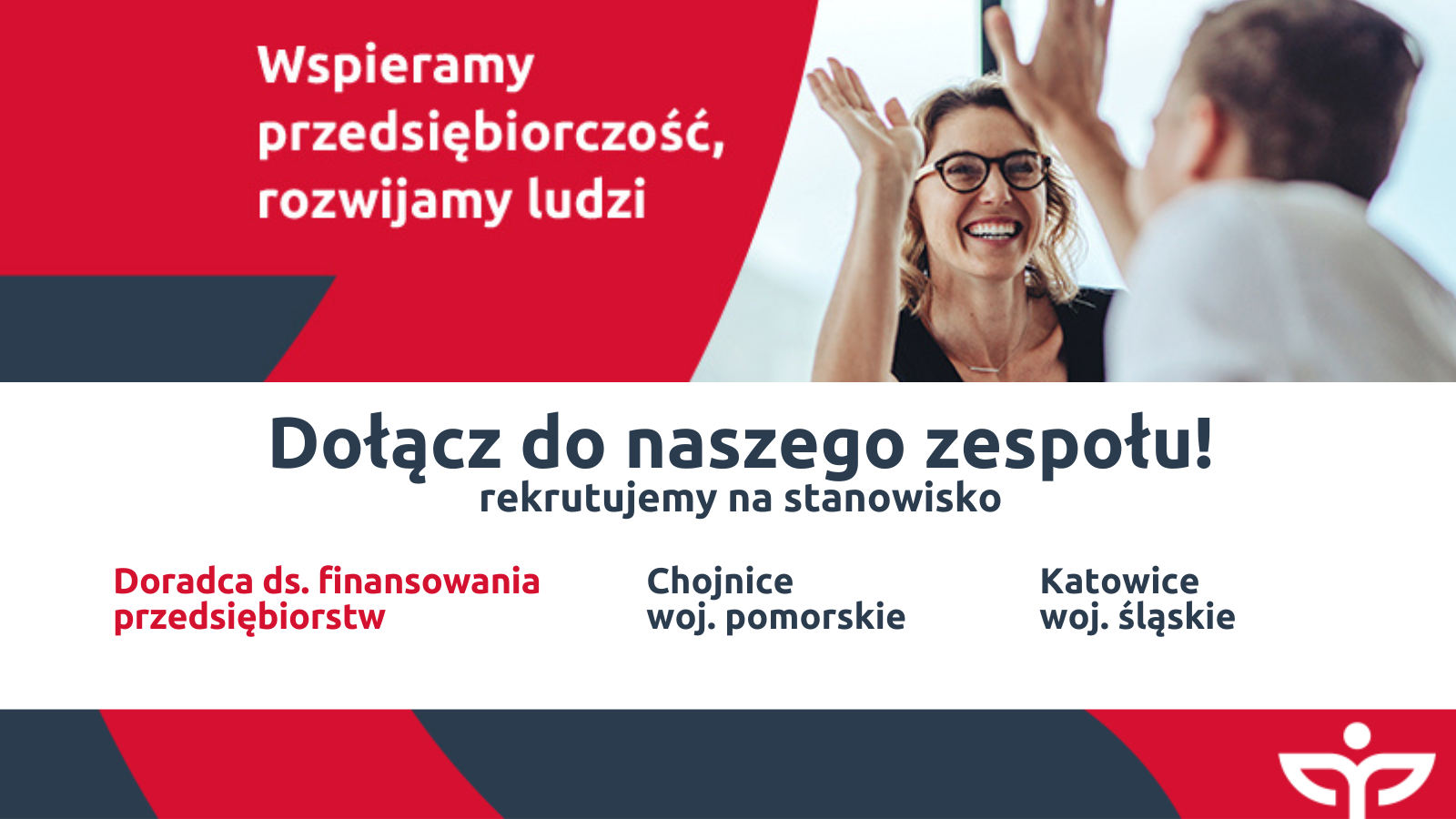 Po prawej stronie na górze widoczne są dwie osoby wyciągające dłonie do góry w gest "piątki" Po lewej stronie na górze Wspieramy przedsiębiorczość, rozwijamy ludzi. Poniżej napis Dołącz do naszego zespołu! rekrutujemy na stanowisko Doradca ds. finansowania przedsiębiorstw Chojnice woj.pomorskie Katowice woj. śląskie. Na dole po prawej logo Polskiej Fundacji Przedsiębiorczości