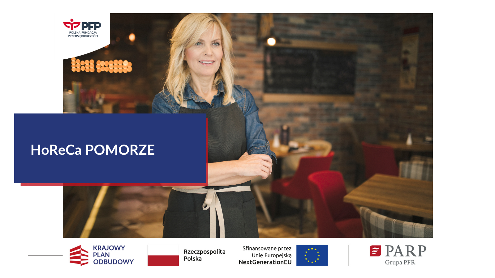 W lewym górnym rogu znajduje się logo PFP. W zdjęciu widoczna jest kobieta w fartuszku, stojąca w lokalu gastronomicznym. Po lewej stronie napis HoReCa Pomorze. Na samym dole ciąg logotypów: Krajowy plan Odbudowy, Barwy Rzeczypospolitej Polskiej, Sfinansowane przez Unię Europejską NextGeneratonEU flaga Unii Europejskiej, kreska oddzielająca logo PARP Grupa PFR