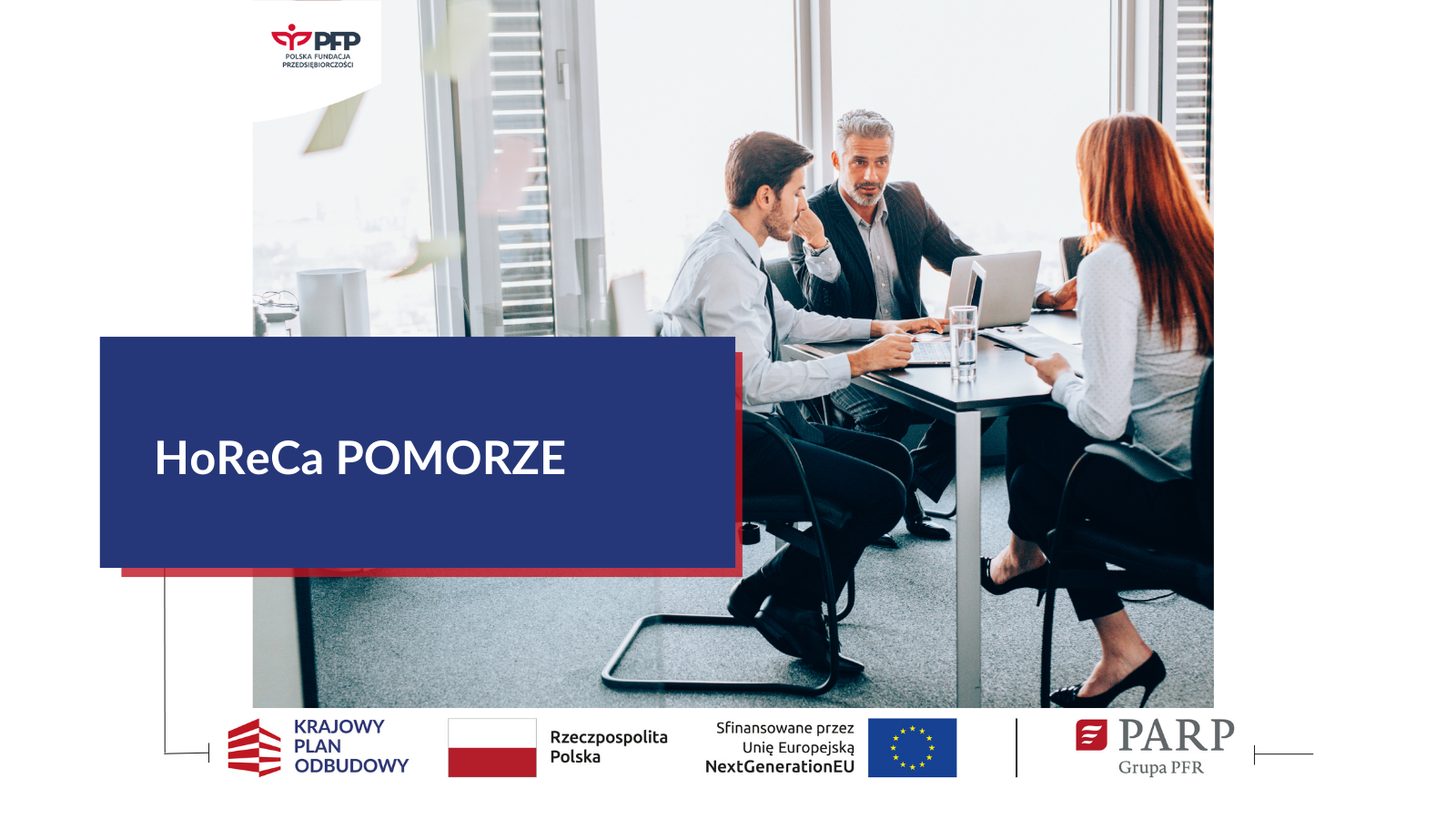 W lewym górnym rogu logo PFP. Poniżej grupa osób siedząca przy biurku. Po lewej stronie w niebieskim prostokącie napis HoReCa POMORZE. Na samym dole ciąg logotypów: Krajowy Plan Odbudowy, Barwy Rzeczypospolitej Polskiej, Sfinansowane przez Unię Europejską NextGenerationEU, linia oddzielająca logotyp PARP grupa PFR