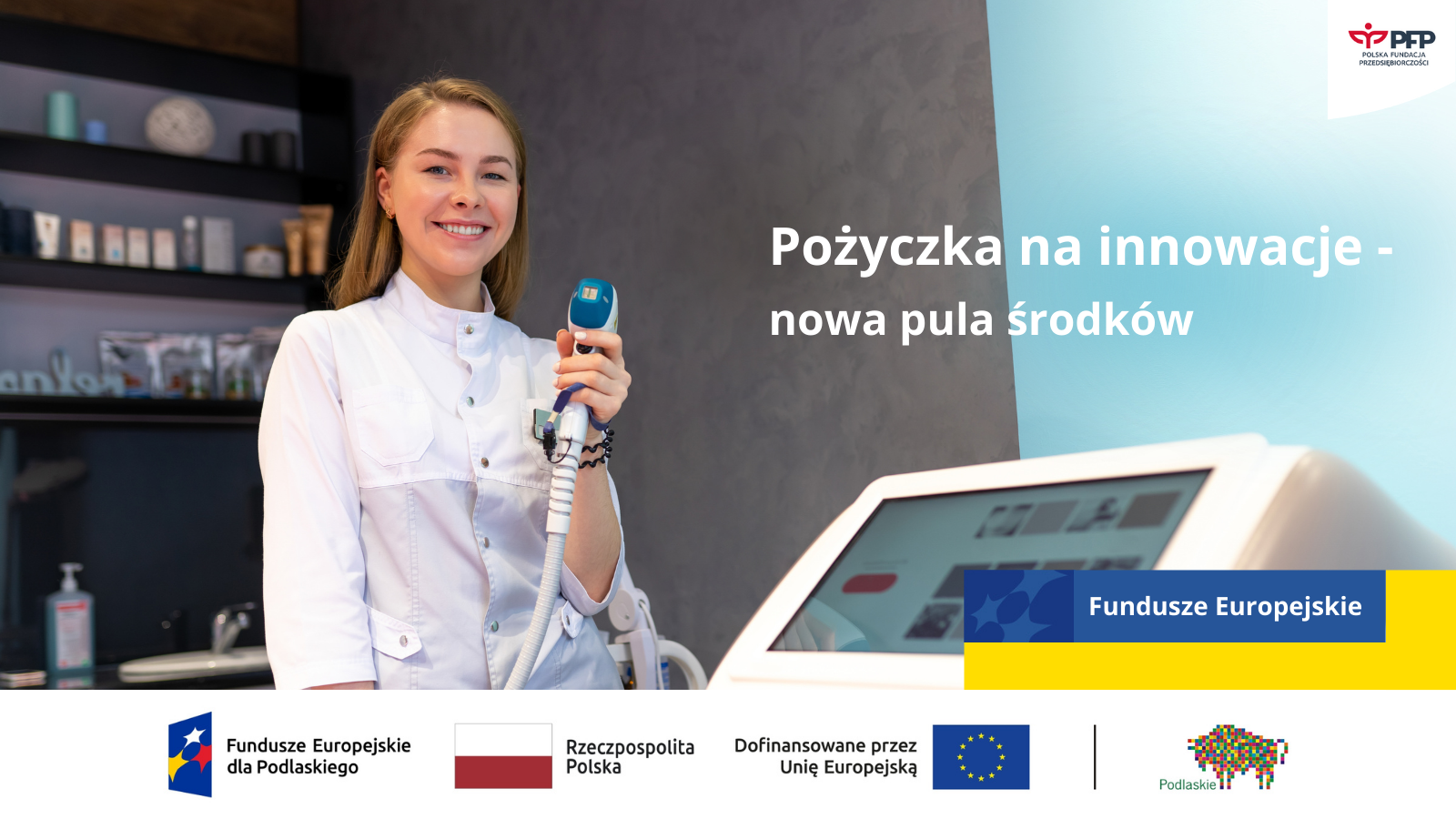 Uśmiechnięta kobieta w białym fartuchu stoi obok nowoczesnego urządzenia medycznego. Na grafice widnieje napis: „Pożyczka na innowacje – nowa pula środków”. W prawym górnym rogu znajduje się logo Polskiej Fundacji Przedsiębiorczości. U dołu umieszczono logotypy: Fundusze Europejskie dla Podlaskiego, Rzeczpospolita Polska, Unia Europejska oraz Województwo Podlaskie.