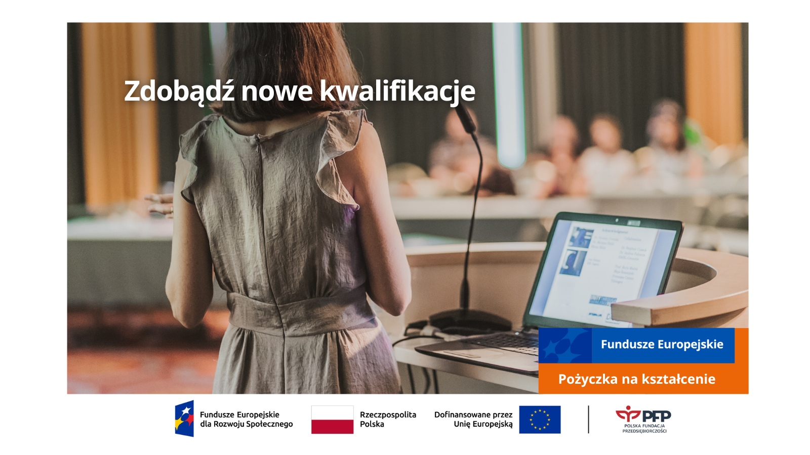 Kobieta stoi przy mównicy, obok otwarty laptop. W tle widać publiczność na sali. Na pierwszym planie napis: „Zdobądź nowe kwalifikacje”. Na dole grafiki znajduje się pasek z logotypami Funduszy Europejskich, Rzeczypospolitej Polskiej, Unii Europejskiej i Polskiej Fundacji Przedsiębiorczości. Obok widnieje napis: „Fundusze Europejskie – Pożyczka na kształcenie”.