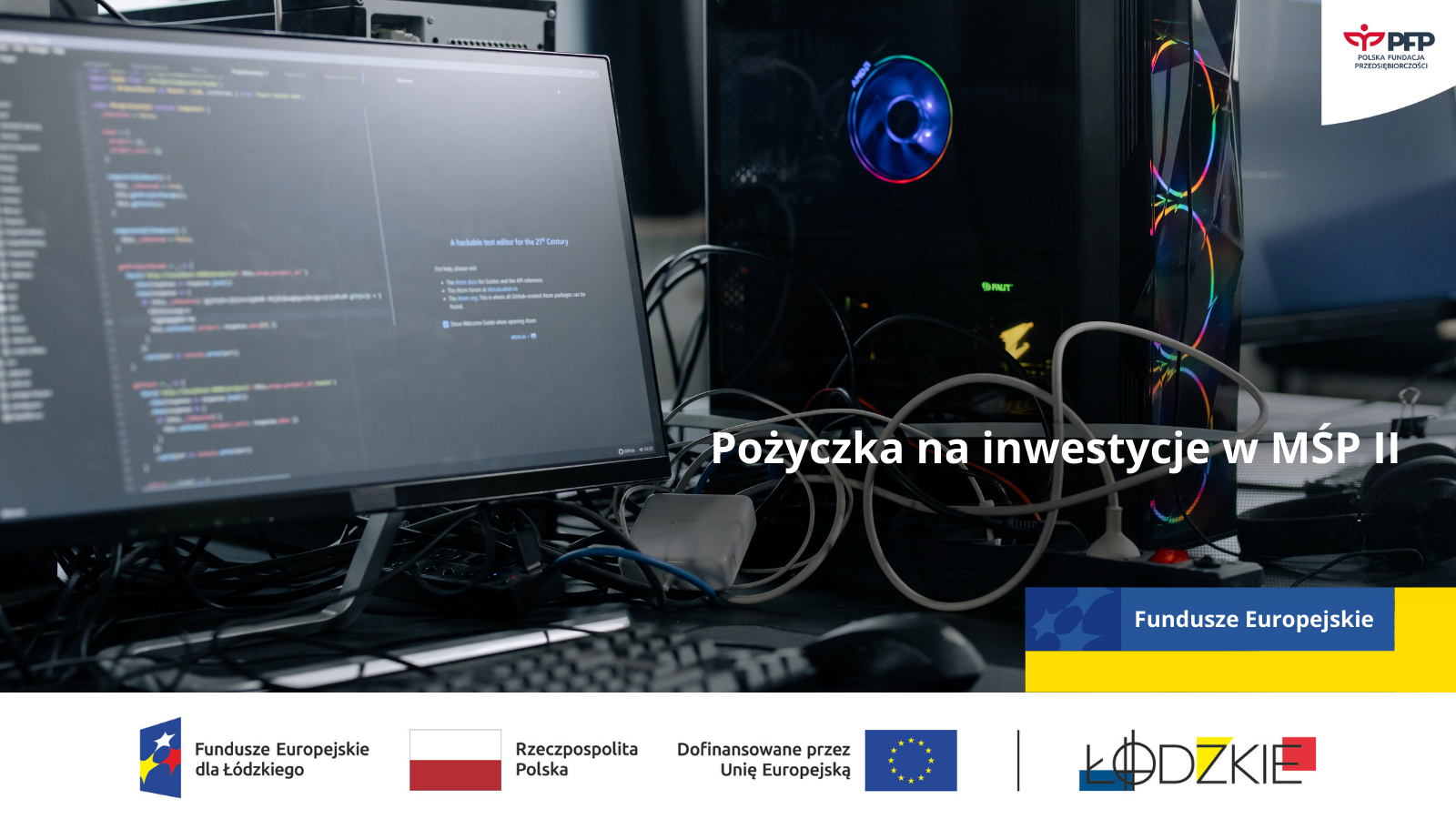 Monitor komputerowy z wyświetlonym kodem programistycznym, obok komputer stacjonarny z kolorowo podświetlonymi wentylatorami. Na grafice umieszczony jest napis: ‘Pożyczka na inwestycje w MŚP II’. W prawym górnym rogu znajduje się logo Polskiej Fundacji Przedsiębiorczości. Na dole widoczne są logotypy: Fundusze Europejskie dla Łódzkiego, Rzeczpospolita Polska, Unia Europejska oraz Łódzkie.