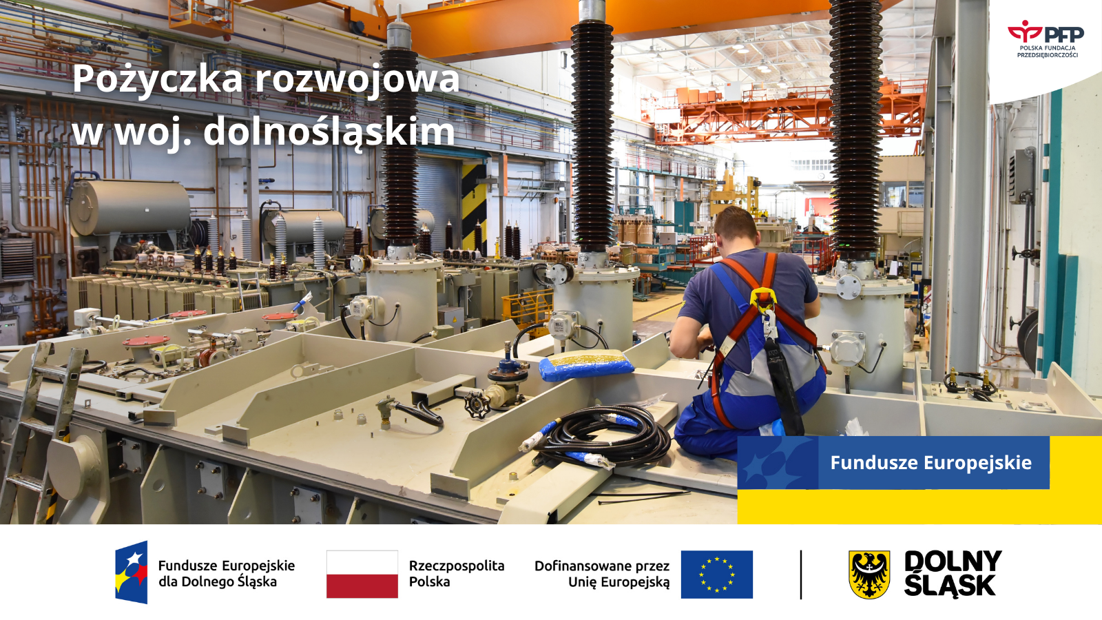Hala przemysłowa z pracownikiem w uprzęży pracującym przy dużych urządzeniach energetycznych, u góry napis Pożyczka rozwojowa w woj. dolnośląskim, na dole po prawej Fundusze Europejskie; grafika informuje o wsparciu finansowym dla rozwoju w regionie. Na samym dole od lewej strony widnieją loga: Fundusze Europejskie dla Dolnego Śląska, Barwy Rzeczypospolitej Polskiej, logo Unii Europejskiej z dopiskiem Dofinansowane przez Unię Europejską, pionowa czarna linia oddzielająca, herb i napis Dolny Śląsk.