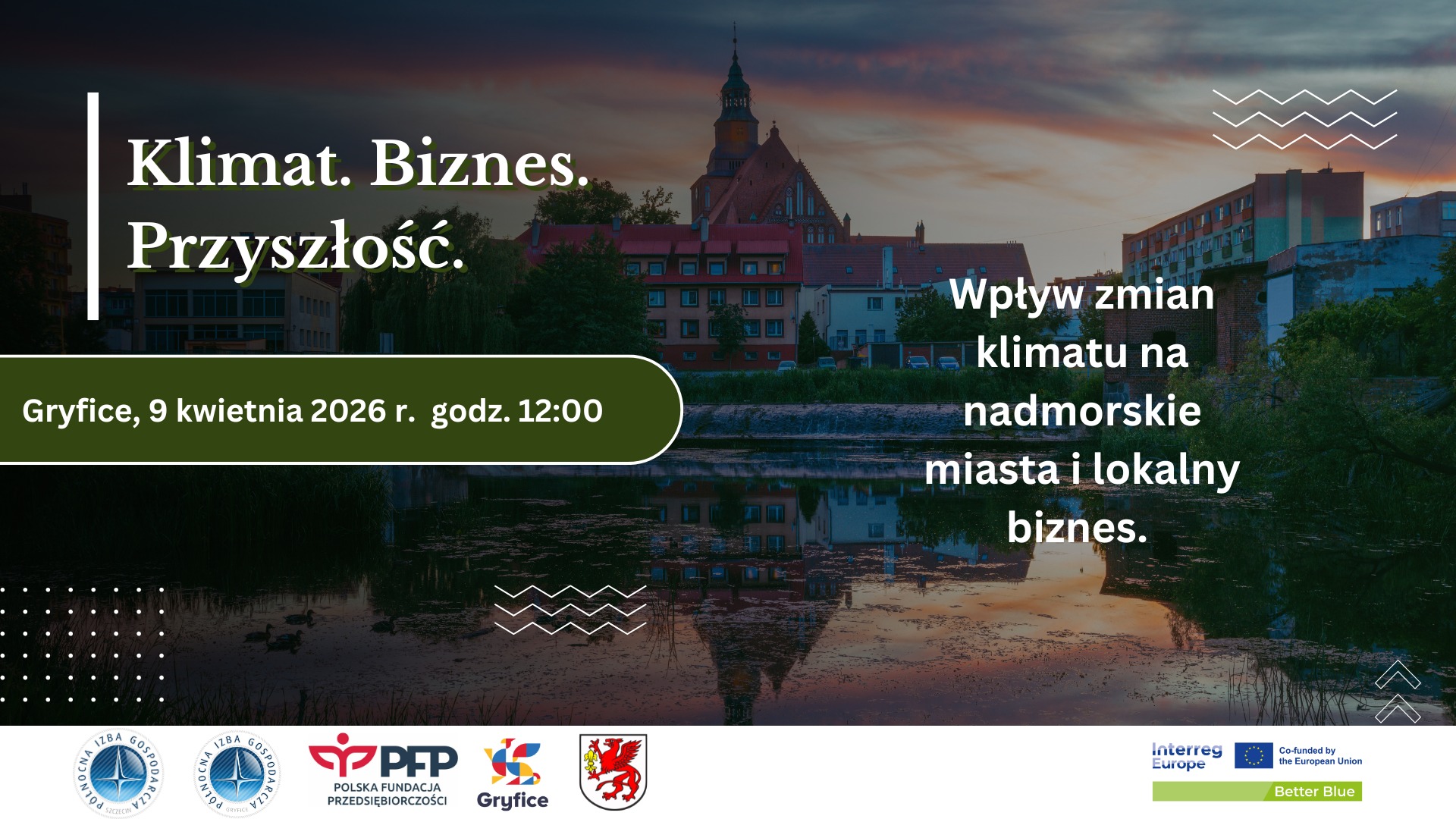 Panorama miasta nad rzeką z kościołem o zachodzie słońca; informacja o wydarzeniu Klimat. Biznes. Przyszłość oraz temat Wpływ zmian klimatu na nadmorskie miasta i lokalny biznes, termin Gryfice, 9 kwietnia 2026 r. godz. 12:00. Na samym dole od lewej strony widnieją loga: Północna Izba Gospodarcza w Szczecinie, Północna Izba Gospodarcza w Gryficach, PFP Polska Fundacja Przedsiębiorczości, Gryfice, herb Gryfice, Interreg Europe, logo Unii Europejskiej z dopiskiem Co-funded by the European Union, Better Blue.