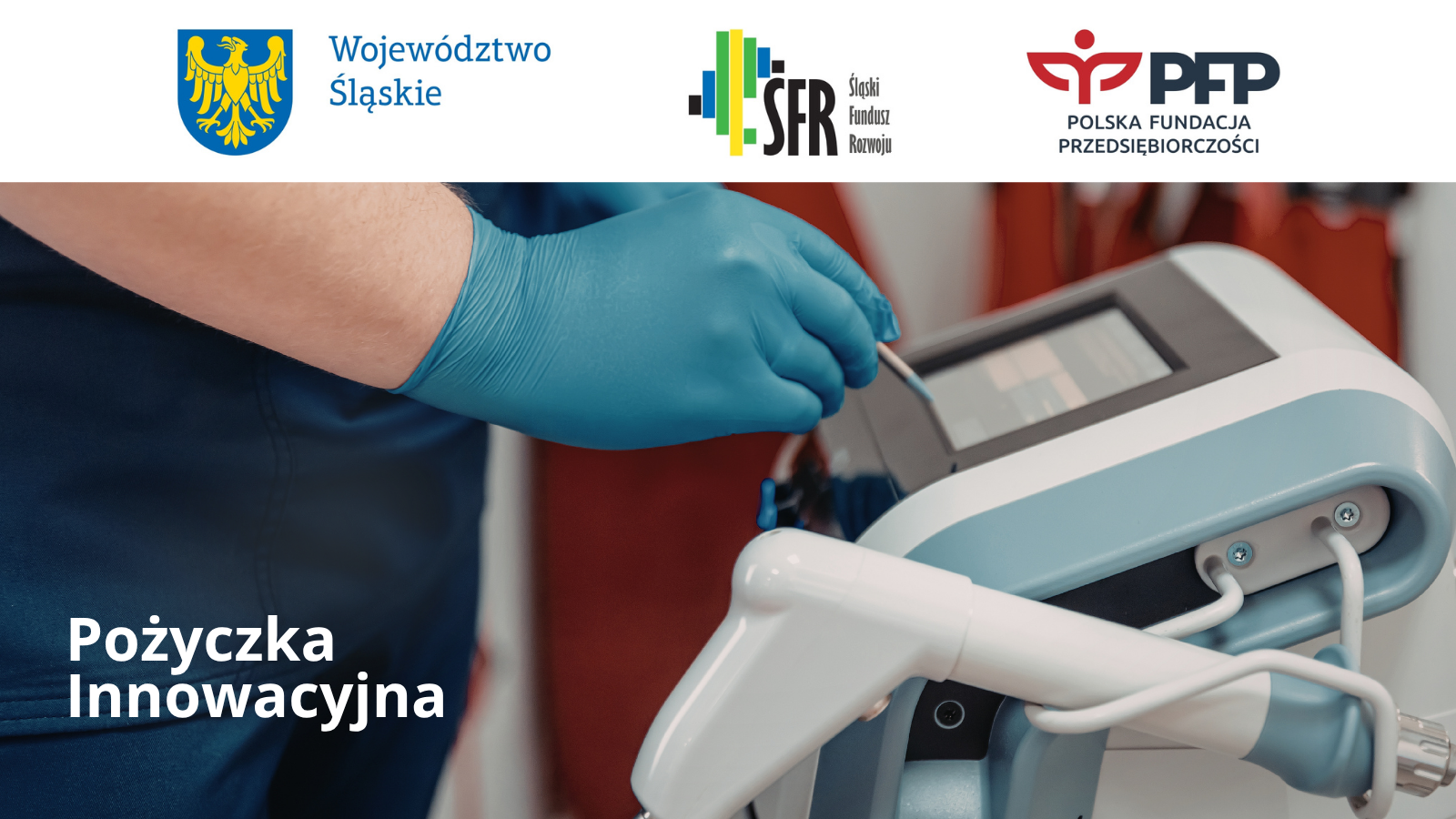 Dłoń w rękawiczce obsługuje nowoczesne urządzenie medyczne, komunikat Pożyczka Innowacyjna – wsparcie dla inwestycji w innowacje, u góry logotypy: Województwo Śląskie, Śląski Fundusz Rozwoju, PFP Polska Fundacja Przedsiębiorczości