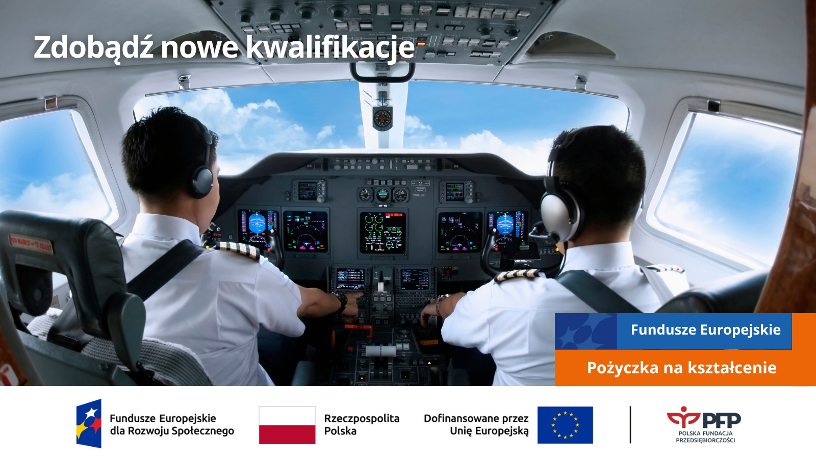Dwóch pilotów siedzi w kokpicie samolotu, u góry widnieje napis Zdobądź nowe kwalifikacje, po prawej stronie napis Fundusze Europejskie, poniżej Pożyczka na kształcenie. Na samym dole od lewej strony widnieją loga: Fundusze Europejskie dla Rozwoju Społecznego, Barwy Rzeczypospolitej Polskiej, logo Unii Europejskiej z dopiskiem Dofinansowane przez Unię Europejską, pionowa czarna linia oddzielająca, logo PFP Polska Fundacja Przedsiębiorczości.