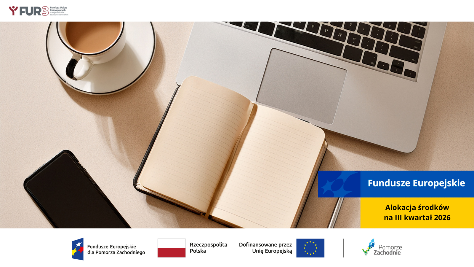 Laptop, notes i smartfon na biurku symbolizują planowanie i organizację działań. Komunikat: Fundusze Europejskie – Alokacja środków na III kwartał 2026. W lewym górnym rogu logo FUR3 Fundusz Usług Rozwojowych w województwie zachodniopomorskim, na samym dole od lewej strony widnieją loga: Fundusze Europejskie dla Pomorza Zachodniego, Barwy Rzeczypospolitej Polskiej, logo Unii Europejskiej z dopiskiem Dofinansowane przez Unię Europejską, pionowa czarna linia oddzielająca, logo Pomorze Zachodnie.
